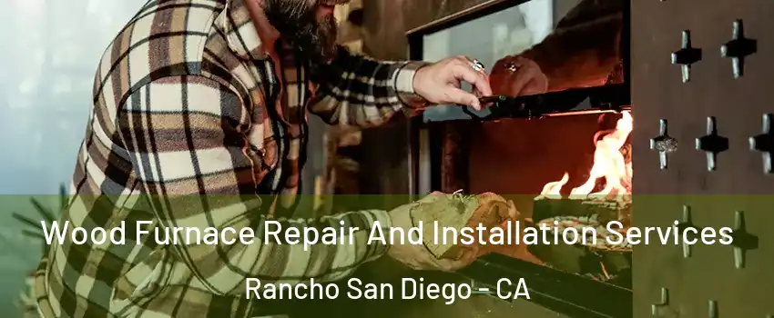  Wood Furnace Repair And Installation Services Rancho San Diego - CA